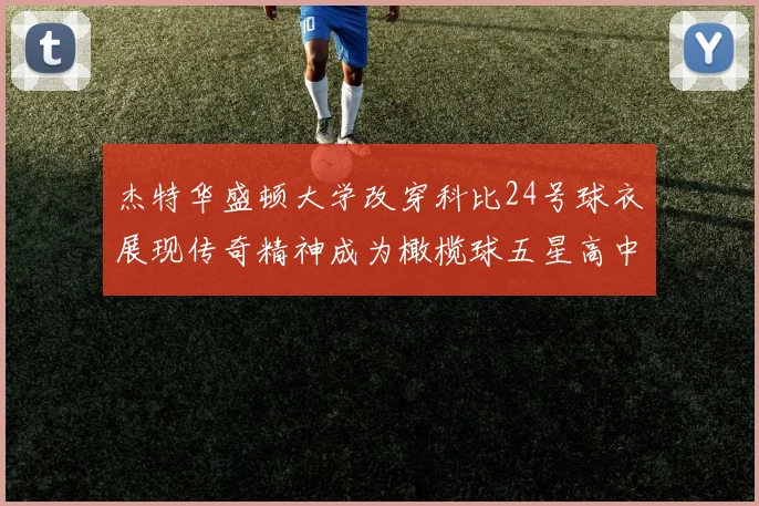 杰特华盛顿大学改穿科比24号球衣展现传奇精神成为橄榄球五星高中生
