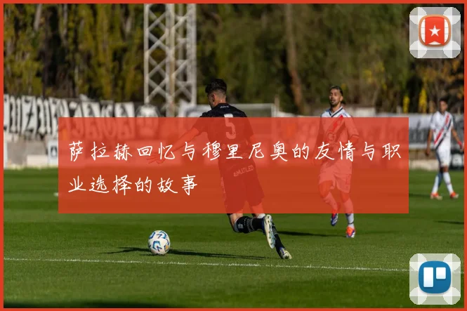 萨拉赫回忆与穆里尼奥的友情与职业选择的故事