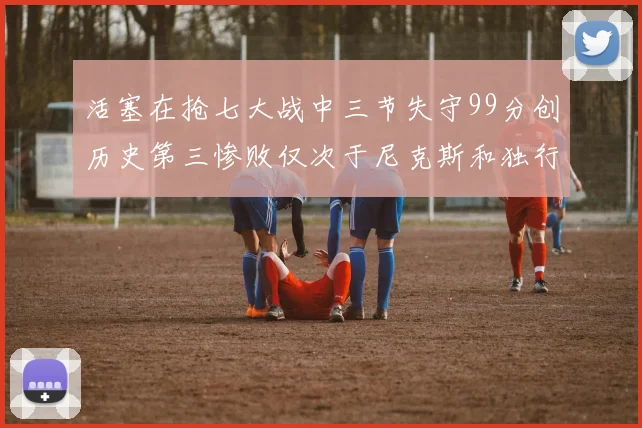 活塞在抢七大战中三节失守99分创历史第三惨败仅次于尼克斯和独行侠