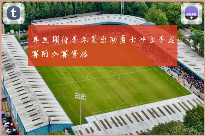 库里期待季末复出助勇士冲击季后赛附加赛资格