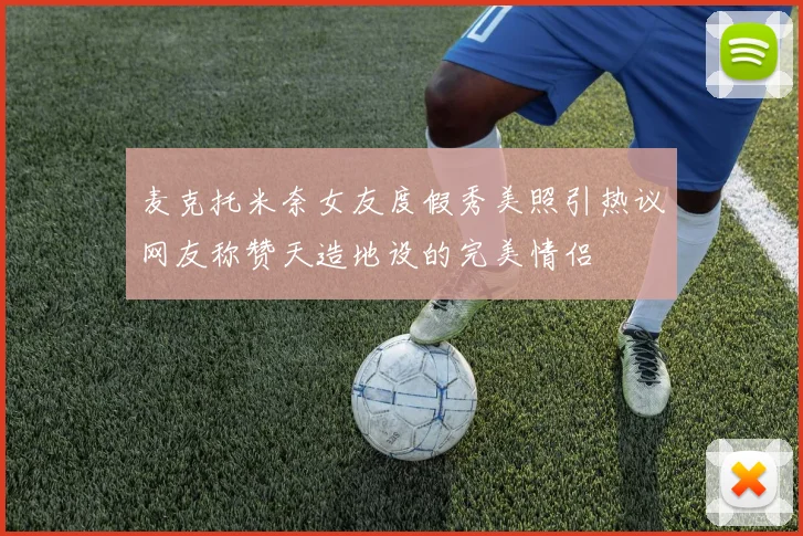 麦克托米奈女友度假秀美照引热议网友称赞天造地设的完美情侣