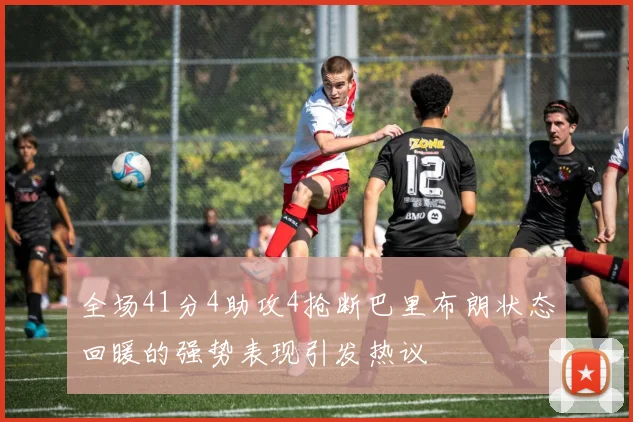 全场41分4助攻4抢断巴里布朗状态回暖的强势表现引发热议